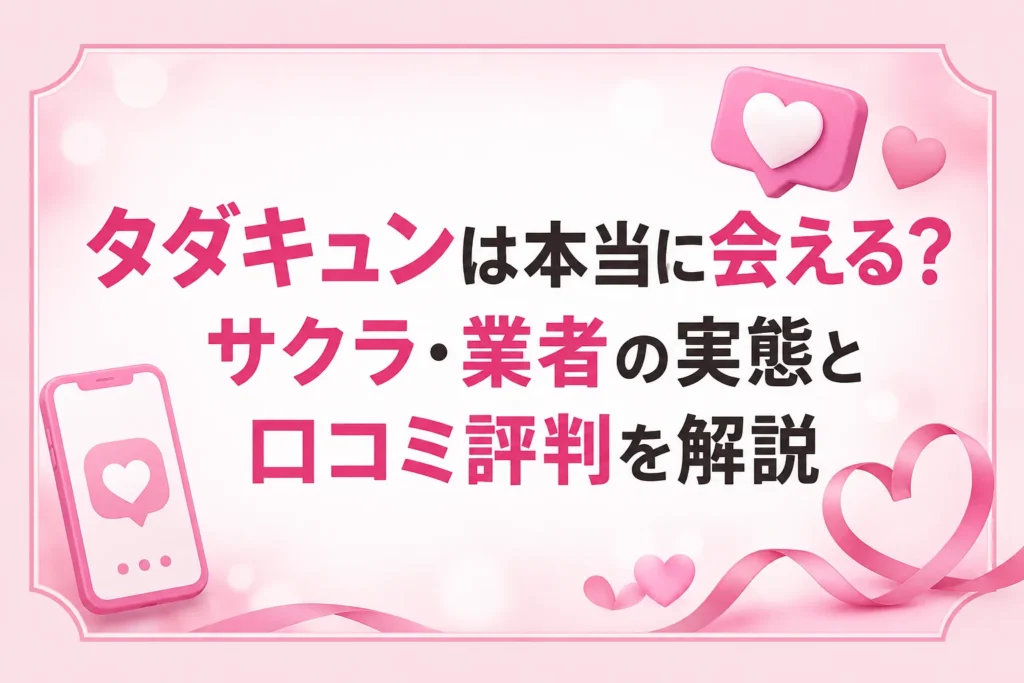タダキュンは本当に会える？サクラ・業者の実態と口コミ評判を解説