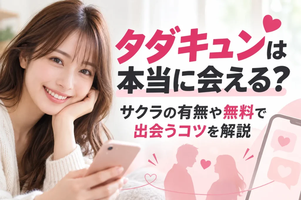 タダキュンは本当に会える?サクラの有無や無料で出会うコツを解説