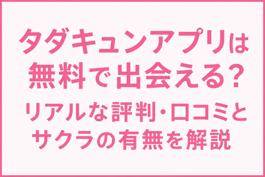 タダキュンアプリは無料で出会える?リアルな評判・口コミとサクラの有無を解説