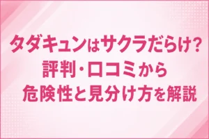 タダキュンはサクラだらけ？評判・口コミから危険性と見分け方を解説