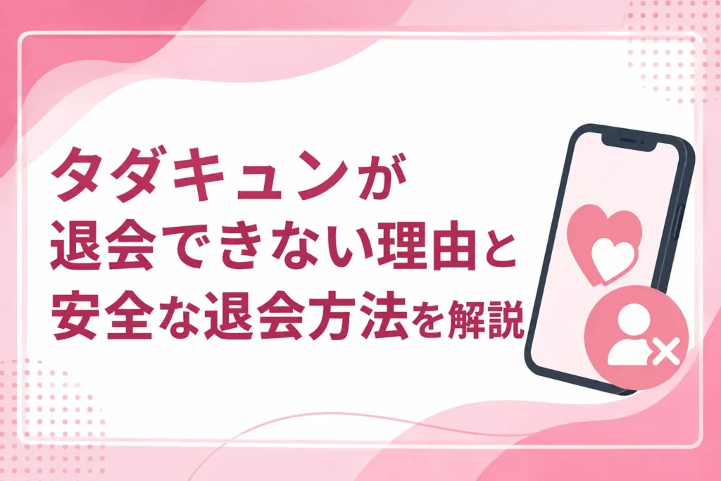 タダキュンが退会できない理由と安全な退会方法を解説