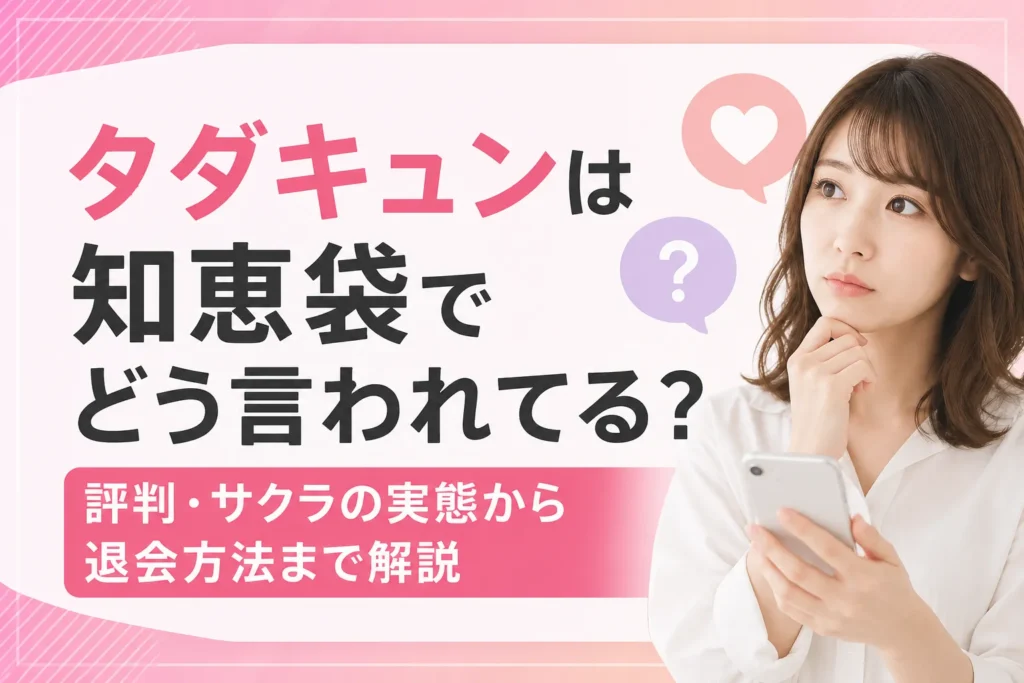 タダキュンは知恵袋でどう言われてる?評判・サクラの実態から退会方法まで解説